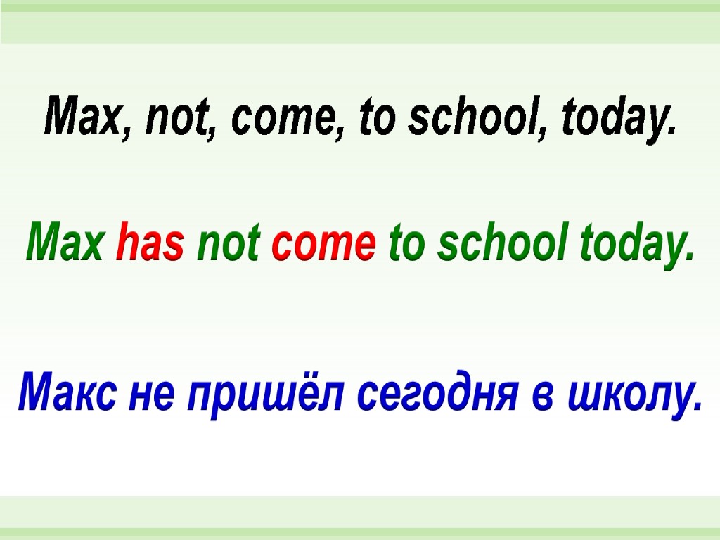 Max has not come to school today. Max, not, come, to school, today. Макс